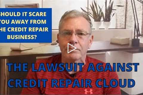 The Lawsuit Against Credit Repair Cloud   Should it Scare You Away from the Credit Repair Business?