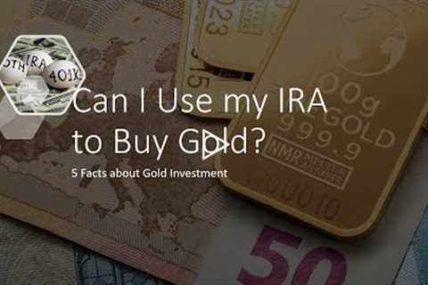Can I Use my IRA to Buy Gold? 5 Facts about Gold Investment