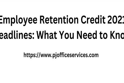 Employee Retention Credit 2021 Deadlines: What You Need to Know