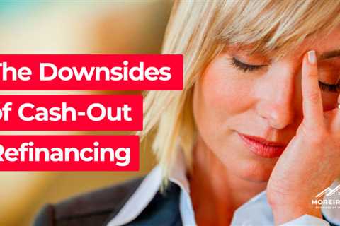 The Downsides of Cash-Out Refinancing