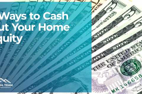 5 Ways to Cash Out Your Home Equity