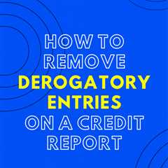 How to Remove Derogatory Entries From Your Credit Report